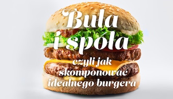 Buła i spóła, czyli jak skomponować idealnego burgera